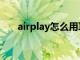 airplay怎么用耳机（airplay怎么用）