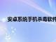 安卓系统手机杀毒软件哪款最好（安卓系统杀毒软件）