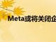 Meta或将关闭企业通讯应用Workplace