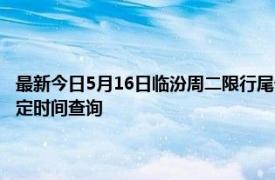 最新今日5月16日临汾周二限行尾号、限行时间几点到几点限行限号最新规定时间查询