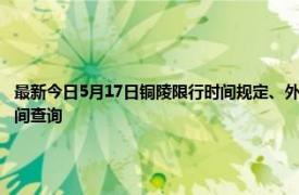 最新今日5月17日铜陵限行时间规定、外地车限行吗、今天限行尾号限行限号最新规定时间查询