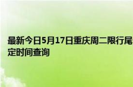 最新今日5月17日重庆周二限行尾号、限行时间几点到几点限行限号最新规定时间查询