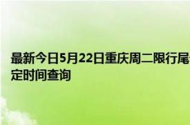 最新今日5月22日重庆周二限行尾号、限行时间几点到几点限行限号最新规定时间查询