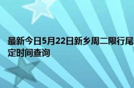 最新今日5月22日新乡周二限行尾号、限行时间几点到几点限行限号最新规定时间查询