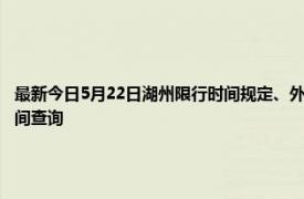 最新今日5月22日湖州限行时间规定、外地车限行吗、今天限行尾号限行限号最新规定时间查询