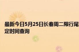 最新今日5月25日长春周二限行尾号、限行时间几点到几点限行限号最新规定时间查询