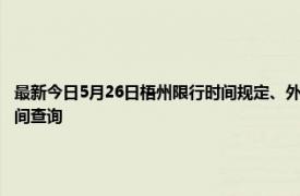 最新今日5月26日梧州限行时间规定、外地车限行吗、今天限行尾号限行限号最新规定时间查询