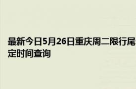 最新今日5月26日重庆周二限行尾号、限行时间几点到几点限行限号最新规定时间查询