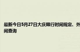 最新今日5月27日大庆限行时间规定、外地车限行吗、今天限行尾号限行限号最新规定时间查询