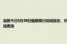 最新今日5月30日铜陵限行时间规定、外地车限行吗、今天限行尾号限行限号最新规定时间查询