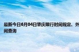 最新今日6月04日肇庆限行时间规定、外地车限行吗、今天限行尾号限行限号最新规定时间查询