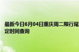 最新今日6月04日重庆周二限行尾号、限行时间几点到几点限行限号最新规定时间查询