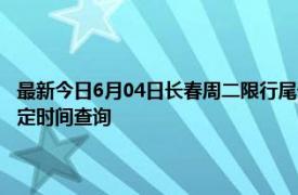 最新今日6月04日长春周二限行尾号、限行时间几点到几点限行限号最新规定时间查询