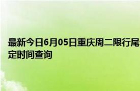 最新今日6月05日重庆周二限行尾号、限行时间几点到几点限行限号最新规定时间查询