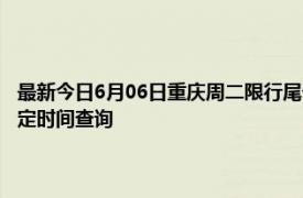 最新今日6月06日重庆周二限行尾号、限行时间几点到几点限行限号最新规定时间查询