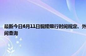 最新今日6月11日铜陵限行时间规定、外地车限行吗、今天限行尾号限行限号最新规定时间查询