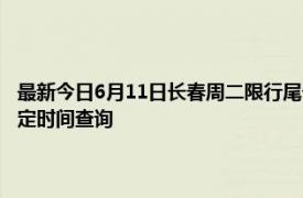 最新今日6月11日长春周二限行尾号、限行时间几点到几点限行限号最新规定时间查询