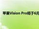 苹果Vision Pro将于6月28日起在中国 日本和新加坡发售