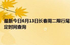 最新今日6月13日长春周二限行尾号、限行时间几点到几点限行限号最新规定时间查询