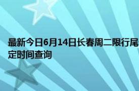 最新今日6月14日长春周二限行尾号、限行时间几点到几点限行限号最新规定时间查询