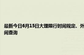 最新今日6月15日大理限行时间规定、外地车限行吗、今天限行尾号限行限号最新规定时间查询