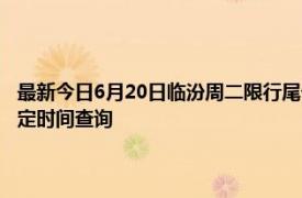 最新今日6月20日临汾周二限行尾号、限行时间几点到几点限行限号最新规定时间查询