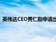 英伟达CEO黄仁勋申请出售12万股股票，价值1630万美元