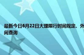 最新今日6月22日大理限行时间规定、外地车限行吗、今天限行尾号限行限号最新规定时间查询