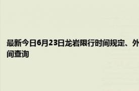 最新今日6月23日龙岩限行时间规定、外地车限行吗、今天限行尾号限行限号最新规定时间查询