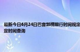 最新今日6月24日巴音郭楞限行时间规定、外地车限行吗、今天限行尾号限行限号最新规定时间查询