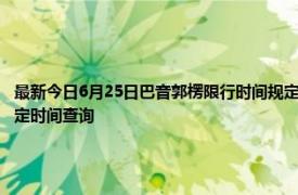 最新今日6月25日巴音郭楞限行时间规定、外地车限行吗、今天限行尾号限行限号最新规定时间查询