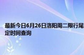 最新今日6月26日洛阳周二限行尾号、限行时间几点到几点限行限号最新规定时间查询