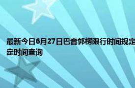 最新今日6月27日巴音郭楞限行时间规定、外地车限行吗、今天限行尾号限行限号最新规定时间查询