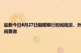 最新今日6月27日铜陵限行时间规定、外地车限行吗、今天限行尾号限行限号最新规定时间查询