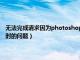 无法完成请求因为photoshop不能解析（无法完成请求因为解析jpeg数据时的问题）