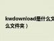 kwdownload是什么文件夹怎么删除（kwdownload是什么文件夹）