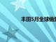 丰田5月全球销量88.8万辆，同比下降2%