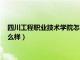 四川工程职业技术学院怎么样好不好（四川工程职业技术学院怎么样）