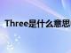 Three是什么意思中文（three是什么意思）