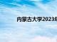 内蒙古大学2023年分数线（内蒙古大学排名）