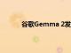 谷歌Gemma 2发布，与第一代相比性能更高