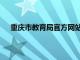 重庆市教育局官方网站入口（重庆市教育局官方网站）