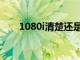 1080i清楚还是1080p清楚（1080i）