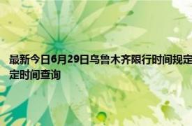 最新今日6月29日乌鲁木齐限行时间规定、外地车限行吗、今天限行尾号限行限号最新规定时间查询