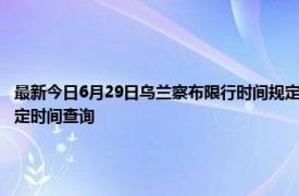 最新今日6月29日乌兰察布限行时间规定、外地车限行吗、今天限行尾号限行限号最新规定时间查询