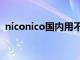 niconico国内用不了了（niconico上不去）