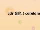 cdr 金色（coreldraw里烫金色的cmyk值是多少）