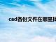 cad备份文件在哪里找出来（cad备份文件在哪里找）