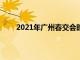 2021年广州春交会时间（广州春交会的具体时间）