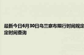 最新今日6月30日乌兰察布限行时间规定、外地车限行吗、今天限行尾号限行限号最新规定时间查询